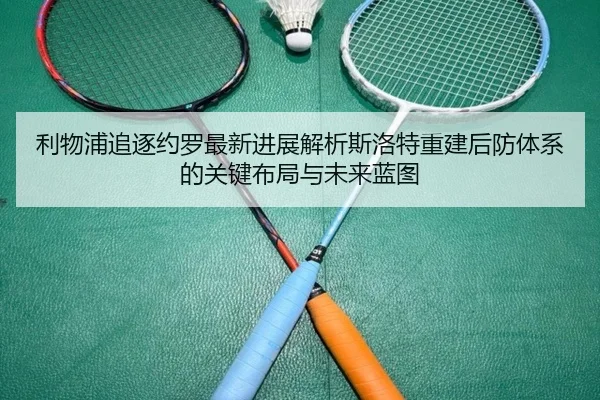 利物浦追逐约罗最新进展解析斯洛特重建后防体系的关键布局与未来蓝图